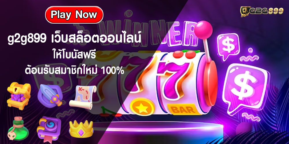 g2g899 เว็บสล็อตออนไลน์ ให้โบนัสฟรี ต้อนรับสมาชิกใหม่ 100%