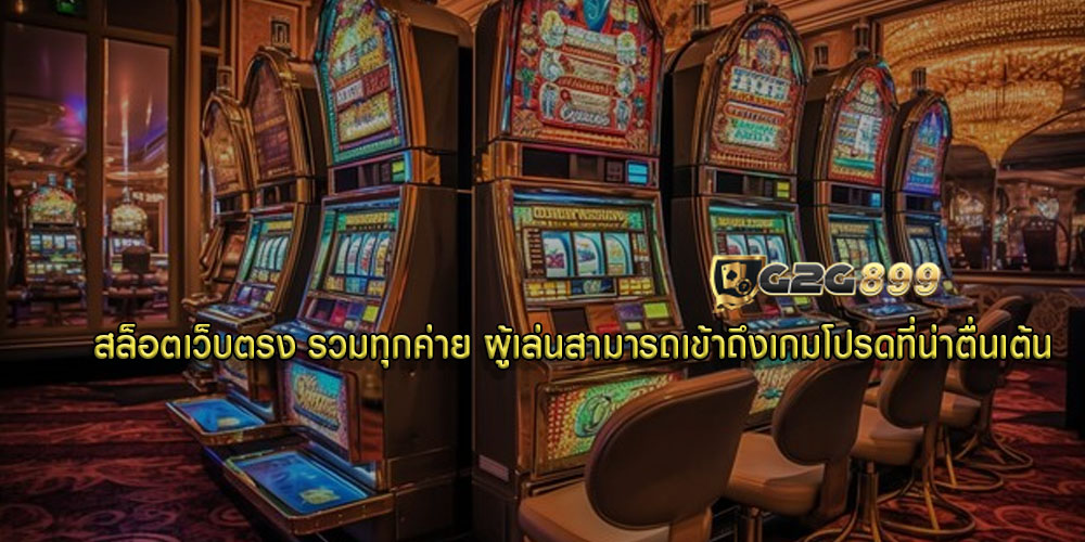 สล็อตเว็บตรง รวมทุกค่าย ผู้เล่นสามารถเข้าถึงเกมโปรดที่น่าตื่นเต้น